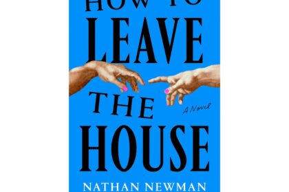 Book Review: Nathan Newman's 'How to Leave the House' marks the debut of a bold new voice of fiction